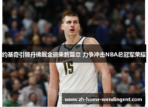约基奇引领丹佛掘金迎来新篇章 力争冲击NBA总冠军荣耀