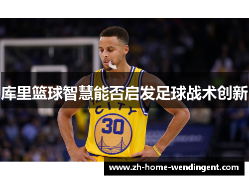 库里篮球智慧能否启发足球战术创新